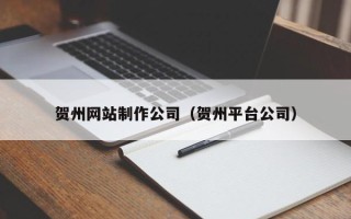 滕州贺州网站制作公司（贺州平台公司）